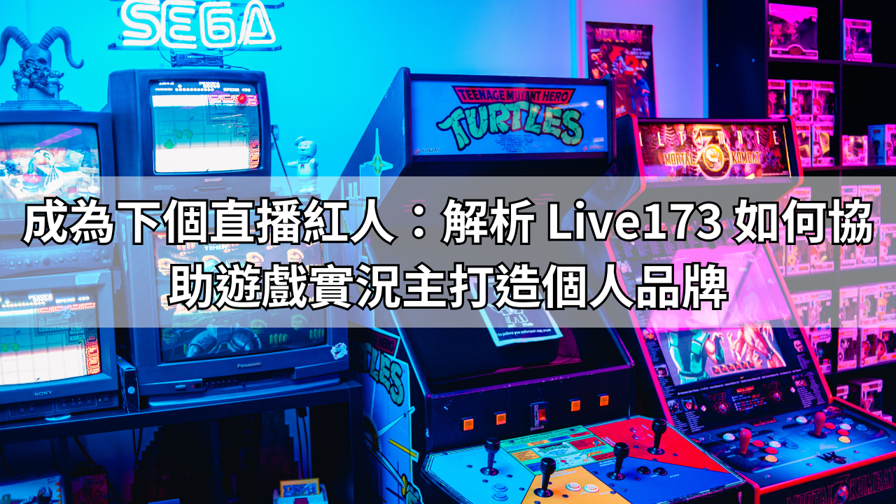 成為下個直播紅人：解析 Live173 如何協助遊戲實況主打造個人品牌