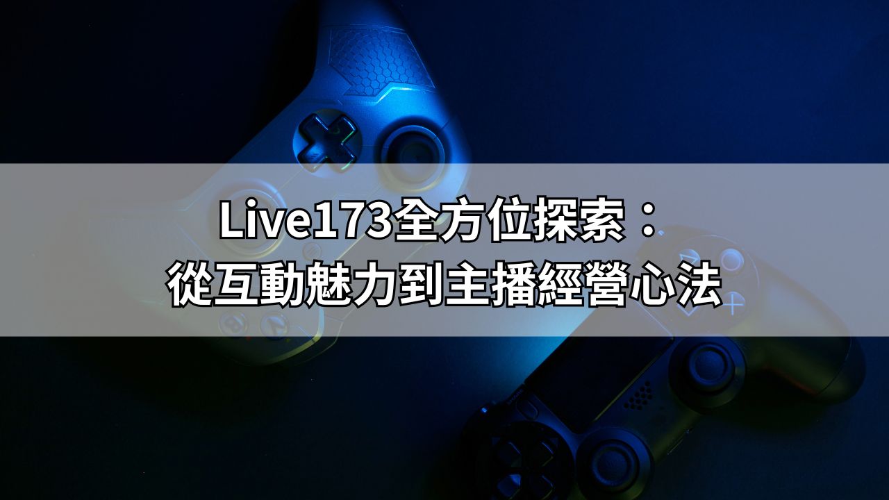 Live173全方位探索：從互動魅力到主播經營心法